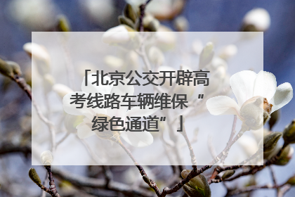 北京公交开辟高考线路车辆维保“绿色通道”