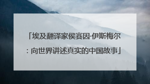 埃及翻译家侯赛因·伊斯梅尔：向世界讲述真实的中国故事