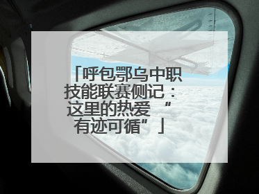 呼包鄂乌中职技能联赛侧记：这里的热爱 “有迹可循”