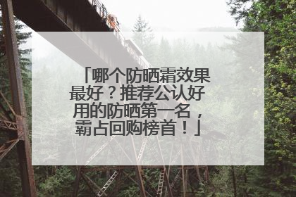 哪个防晒霜效果最好？推荐公认好用的防晒第一名，霸占回购榜首！