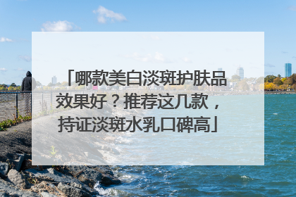 哪款美白淡斑护肤品效果好？推荐这几款，持证淡斑水乳口碑高