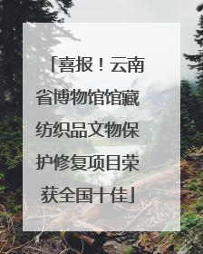 喜报！云南省博物馆馆藏纺织品文物保护修复项目荣获全国十佳