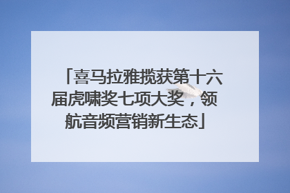 喜马拉雅揽获第十六届虎啸奖七项大奖，领航音频营销新生态
