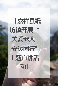 嘉祥县纸坊镇开展“关爱老人 安暖同行”主题宣讲活动