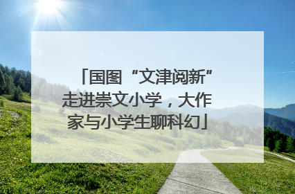 国图“文津阅新”走进崇文小学，大作家与小学生聊科幻
