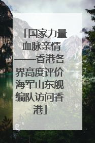国家力量 血脉亲情——香港各界高度评价海军山东舰编队访问香港
