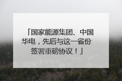 国家能源集团、中国华电，先后与这一省份签署重磅协议！