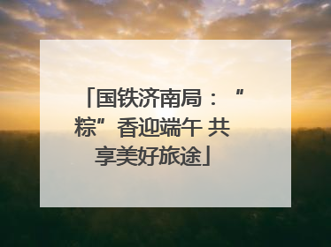 国铁济南局：“粽”香迎端午 共享美好旅途