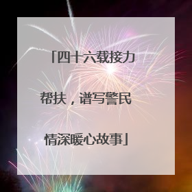 四十六载接力帮扶，谱写警民情深暖心故事