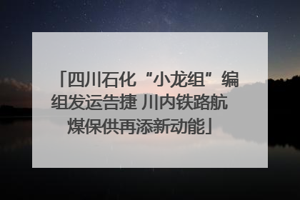 四川石化“小龙组”编组发运告捷 川内铁路航煤保供再添新动能