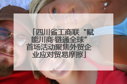 四川省工商联“赋能川商·链通全球”首场活动聚焦外贸企业应对贸易摩擦