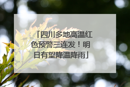 四川多地高温红色预警三连发！明日有望降温降雨
