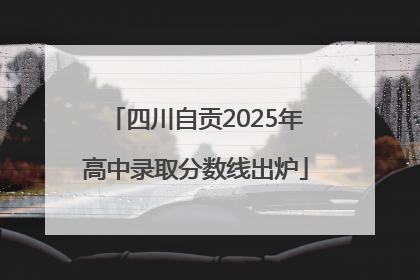 四川自贡2025年高中录取分数线出炉