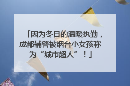 因为冬日的温暖执勤，成都辅警被烟台小女孩称为“城市超人”！