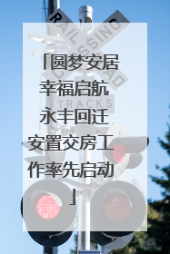 圆梦安居 幸福启航 永丰回迁安置交房工作率先启动