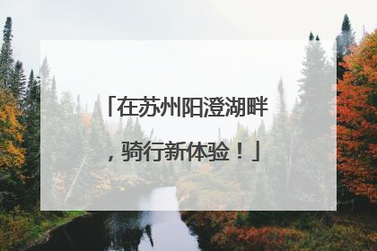 在苏州阳澄湖畔，骑行新体验！
