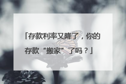 存款利率又降了，你的存款“搬家”了吗？