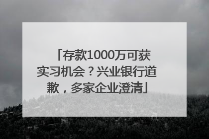 存款1000万可获实习机会？兴业银行道歉，多家企业澄清