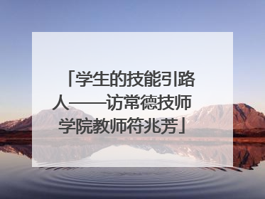 学生的技能引路人——访常德技师学院教师符兆芳