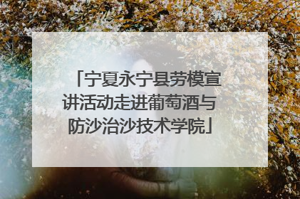 宁夏永宁县劳模宣讲活动走进葡萄酒与防沙治沙技术学院