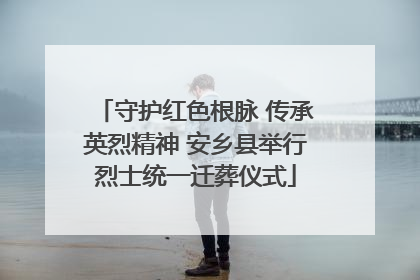 守护红色根脉 传承英烈精神 安乡县举行烈士统一迁葬仪式