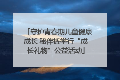 守护青春期儿童健康成长 秘伴裤举行“成长礼物”公益活动