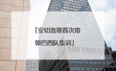 安切洛蒂首次带领巴西队集训