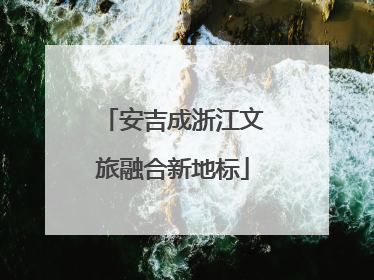 安吉成浙江文旅融合新地标