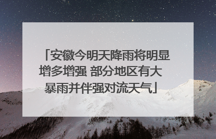 安徽今明天降雨将明显增多增强 部分地区有大暴雨并伴强对流天气