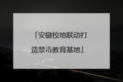 安徽校地联动打造禁毒教育基地