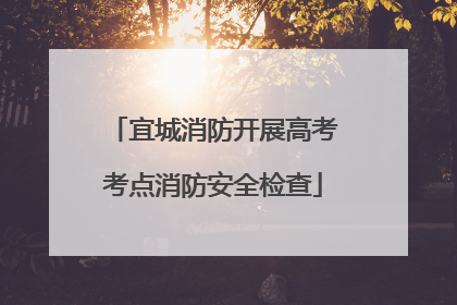 宜城消防开展高考考点消防安全检查