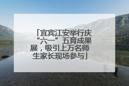 宜宾江安举行庆“六一”五育成果展，吸引上万名师生家长现场参与