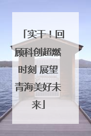 实干！回顾科创超燃时刻 展望青海美好未来
