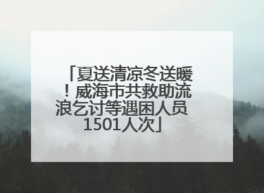 夏送清凉冬送暖！威海市共救助流浪乞讨等遇困人员1501人次