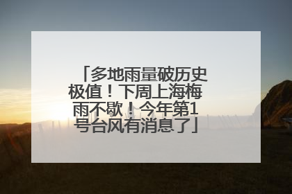 多地雨量破历史极值！下周上海梅雨不歇！今年第1号台风有消息了