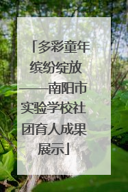 多彩童年 缤纷绽放——南阳市实验学校社团育人成果展示