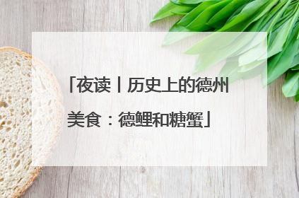 夜读丨历史上的德州美食：德鲤和糖蟹