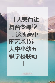 大美育让舞台变课堂，这所高中的艺术节让大中小幼五级学校联动