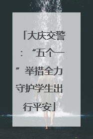 大庆交警：“五个一”举措全力守护学生出行平安