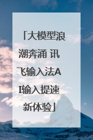 大模型浪潮奔涌 讯飞输入法AI输入提速新体验