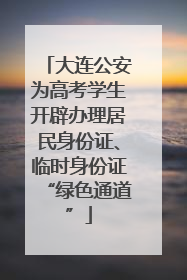 大连公安为高考学生开辟办理居民身份证、临时身份证“绿色通道”