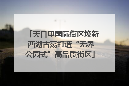天目里国际街区焕新 西湖古荡打造“无界公园式”高品质街区