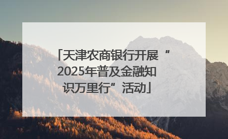 天津农商银行开展“2025年普及金融知识万里行”活动