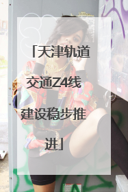 天津轨道交通Z4线建设稳步推进