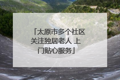 太原市多个社区关注独居老人 上门贴心服务
