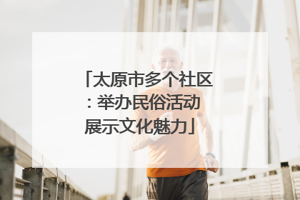 太原市多个社区：举办民俗活动 展示文化魅力