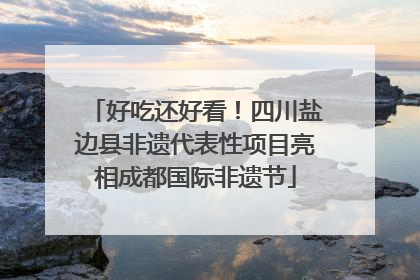 好吃还好看！四川盐边县非遗代表性项目亮相成都国际非遗节