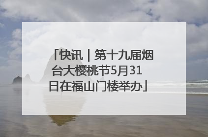 快讯｜第十九届烟台大樱桃节5月31日在福山门楼举办