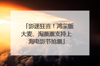 影迷狂喜！鸿蒙版大麦、淘票票支持上海电影节抢票
