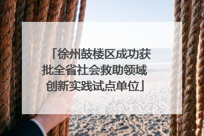 徐州鼓楼区成功获批全省社会救助领域创新实践试点单位